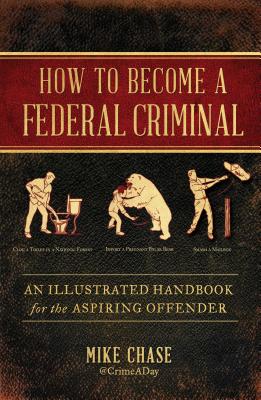 How to Become a Federal Criminal: An Illustrated Handbook for the Aspiring Offender - Mike Chase