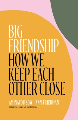 Big Friendship: How We Keep Each Other Close - Aminatou Sow