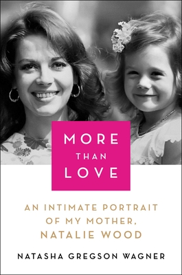 More Than Love: An Intimate Portrait of My Mother, Natalie Wood - Natasha Gregson Wagner