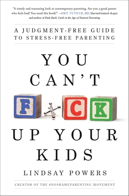 You Can't F*ck Up Your Kids: A Judgment-Free Guide to Stress-Free Parenting - Lindsay Powers