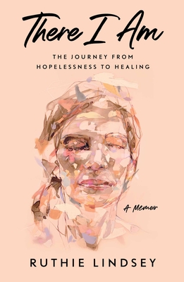 There I Am: The Journey from Hopelessness to Healing--A Memoir - Ruthie Lindsey