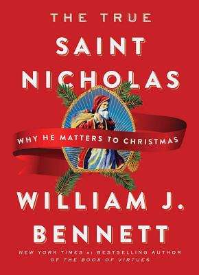 The True Saint Nicholas: Why He Matters to Christmas - William J. Bennett