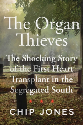 The Organ Thieves: The Shocking Story of the First Heart Transplant in the Segregated South - Chip Jones