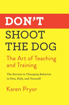 Don't Shoot the Dog: The Art of Teaching and Training - Karen Pryor