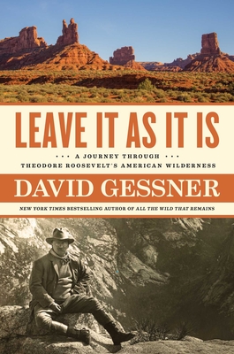 Leave It as It Is: A Journey Through Theodore Roosevelt's American Wilderness - David Gessner