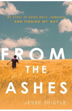 From the Ashes: My Story of Being Mtis, Homeless, and Finding My Way - Jesse Thistle