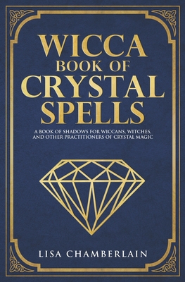 Wicca Book of Crystal Spells: A Book of Shadows for Wiccans, Witches, and Other Practitioners of Crystal Magic - Lisa Chamberlain