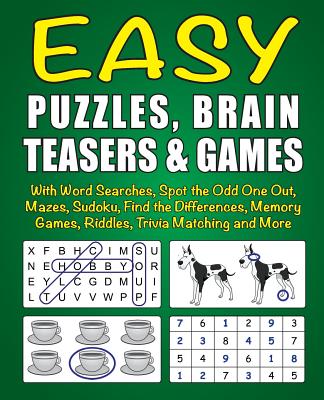 Easy Puzzles, Brain Teasers & Games: With Word Searches, Spot the Odd One Out, Mazes, Sudoku, Find the Differences, Memory Games, Riddles, Trivia Matc - Editor Of Puzzles &. Games