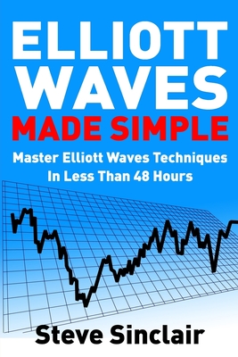 Elliott Waves Made Simple: Master Elliott Waves Techniques In Less Than 48 Hours - Steve Sinclair