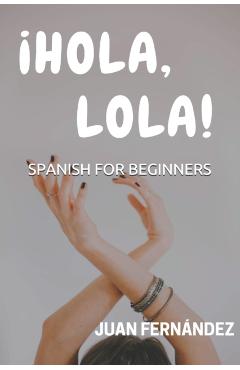 Spanish For Beginners: Hola, Lola! - Juan Fernandez