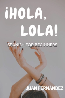 Spanish For Beginners: �Hola, Lola! - Juan Fernandez