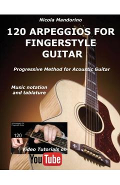 120 ARPEGGIOS For FINGERSTYLE GUITAR: Easy and progressive acoustic guitar method with tablature, musical notation and YouTube video - Nicola Mandorino
