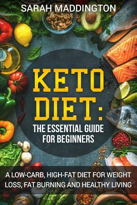 Keto Diet: A Complete Guide for Beginners: A Low Carb, High Fat Diet for Weight Loss, Fat Burning and Healthy Living. - Sarah Maddington