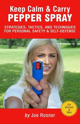 Keep Calm & Carry Pepper Spray: Strategies, Tactics & Techniques for Personal Safety & Self-defense - Joe Rosner