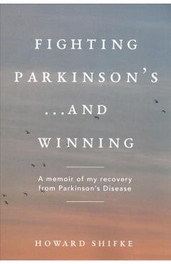 Fighting Parkinson's...and Winning: A memoir of my recovery from Parkinson's Disease - Howard Shifke