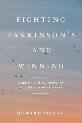 Fighting Parkinson's...and Winning: A memoir of my recovery from Parkinson's Disease - Howard Shifke