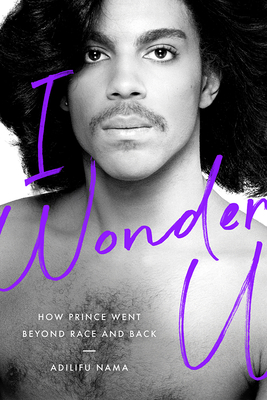 I Wonder U: How Prince Went Beyond Race and Back - Adilifu Nama