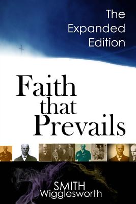 Faith That Prevails: The Expanded Edition - Smith Wigglesworth