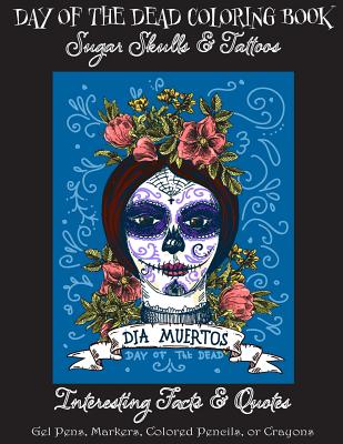 Day of the Dead Coloring Book: : Sugar Skulls & Tattoos; Bonus: Day of the Dead Interesting Facts & Quotes: Adults & Older Children; Use markers, gel - Florabella Publishing