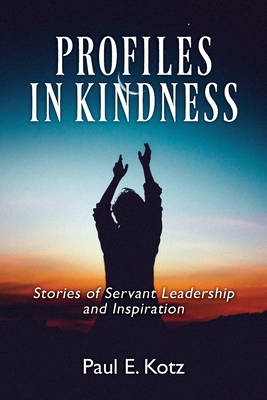 Profiles in Kindness: Stories of Servant Leadership and Inspiration - Paul E. Kotz