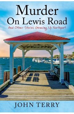 Murder On Lewis Road: And Other Stories Growing Up Northport - John Terry