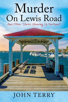 Murder On Lewis Road: And Other Stories Growing Up Northport - John Terry