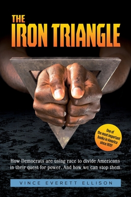 The Iron Triangle: Inside the Liberal Democrat Plan to Use Race to Divide Christians and America in their Quest for Power and How We Can - Vince Everett Ellison