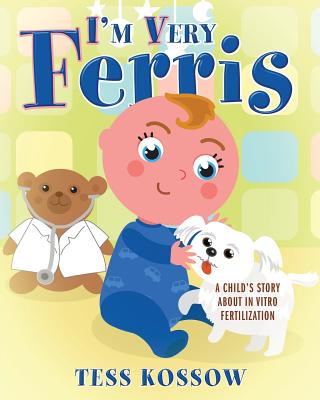 I'm Very Ferris: A Child's Story about In Vitro Fertilization - Tess Kossow