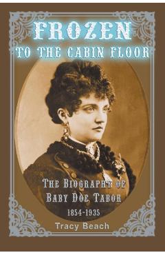 Frozen to the Cabin Floor: The Biography of Baby Doe Tabor 1854-1935 - Tracy Beach