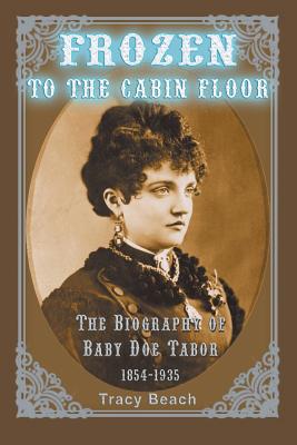 Frozen to the Cabin Floor: The Biography of Baby Doe Tabor 1854-1935 - Tracy Beach