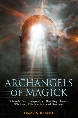 Archangels of Magick: Rituals for Prosperity, Healing, Love, Wisdom, Divination and Success - Damon Brand
