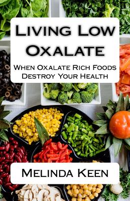 Living Low Oxalate: When Oxalate Rich Foods Destroy Your Health - Melinda Keen