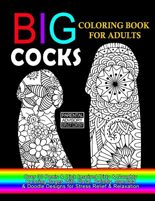 Big Cocks Coloring Book For Adults: Over 30 Penis & Dick Inspired Dirty, Naughty Coloring Pages With Floral, Paisley, Mandala & Doodle Designs for Str - Dirty Coloring Books For Adults