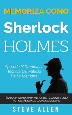 Memoriza Como Sherlock Holmes - Aprende La T�cnica del Palacio de la Memoria: T�cnica Probada Para Memorizar Cualquier Cosa. No Podr�s Olvidar, Aunque - Steve Allen
