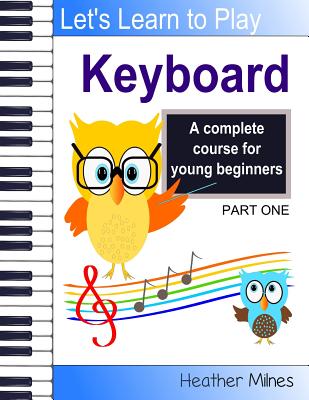 Learn to Play Keyboard: a complete course for kids suitable for keyboard and piano - Heather Milnes