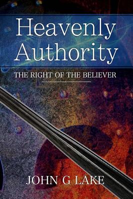 Heavenly Authority: The Right of the Believer - John G. Lake