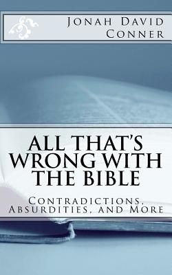 All That's Wrong with the Bible: Contradictions, Absurdities, and More: 2nd expanded edition - Jonah David Conner