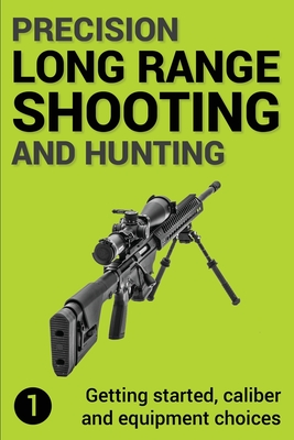 Precision Long Range Shooting And Hunting: Getting started, caliber and equipment choices - Jon Gillespie-brown