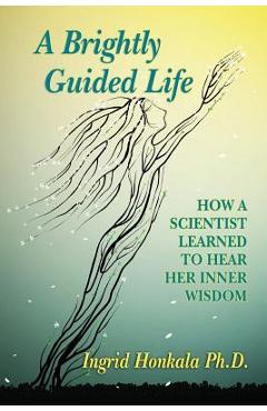 Coperta cărții 'A Brightly Guided Life: How A Scientist Learned to Hear Her Inner Wisdom - Ingrid Honkala Phd'