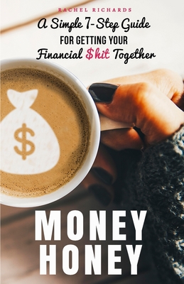 Money Honey: A Simple 7-Step Guide For Getting Your Financial $hit Together - Rachel Richards