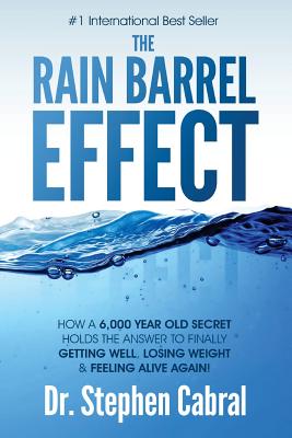 The Rain Barrel Effect: How a 6,000 Year Old Answer Holds the Secret to Finally Getting Well, Losing Weight & Feeling Alive Again! - Stephen Cabral
