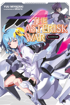 The Asterisk War, Vol. 13 (Light Novel): The Steps of Glory - Yuu Miyazaki