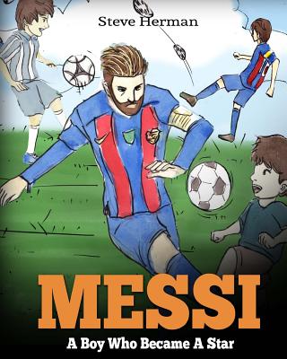 Messi: A Boy Who Became A Star. Inspiring children book about Lionel Messi - one of the best soccer players in history. (Socc - Steve Herman