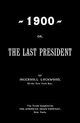 1900; Or, The Last President - Ingersoll Lockwood