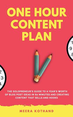 The One Hour Content Plan: The Solopreneur's Guide to a Year's Worth of Blog Post Ideas in 60 Minutes and Creating Content That Hooks and Sells - Meera Kothand