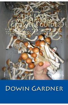 Poza produsului The Easy Mushroom Growers Guide: 4 Years of Trial & Error Are Now in Your Hands. - Dowin Gardner