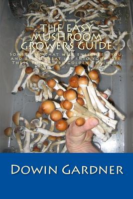 The Easy Mushroom Growers Guide: 4 Years of Trial & Error Are Now in Your Hands. - Dowin Gardner