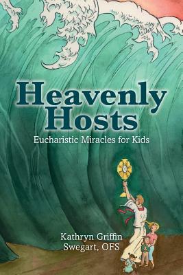 Heavenly Hosts: Eucharistic Miracles for Kids - Kathryn Griffin Swegart Ofs