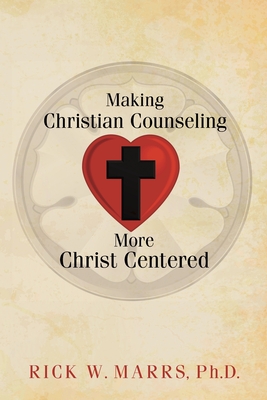 Making Christian Counseling More Christ Centered - Rick W. Marrs Ph. D.