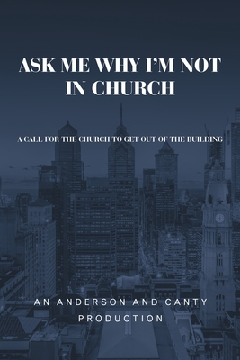 Ask Me Why I'm Not In Church: A Call for the Church to Get out of the Building - An Anderson And Canty Production